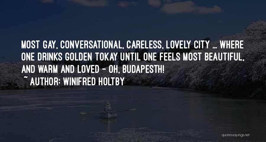 Winifred Holtby Quotes: Most Gay, Conversational, Careless, Lovely City ... Where One Drinks Golden Tokay Until One Feels Most Beautiful, And Warm And