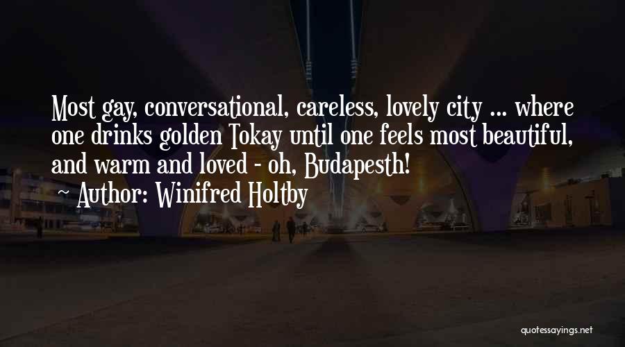 Winifred Holtby Quotes: Most Gay, Conversational, Careless, Lovely City ... Where One Drinks Golden Tokay Until One Feels Most Beautiful, And Warm And