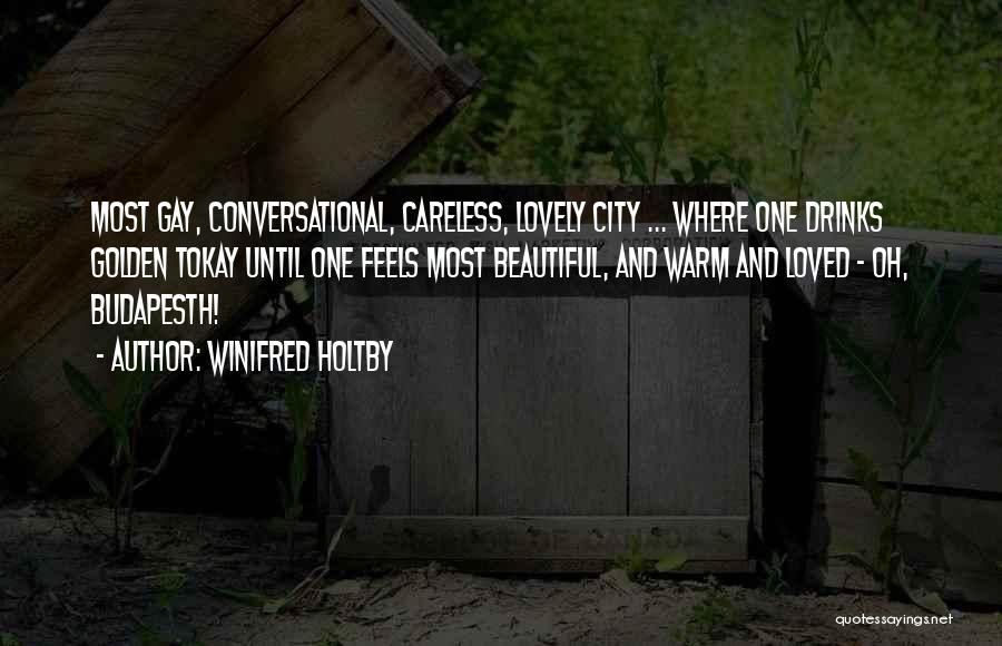Winifred Holtby Quotes: Most Gay, Conversational, Careless, Lovely City ... Where One Drinks Golden Tokay Until One Feels Most Beautiful, And Warm And