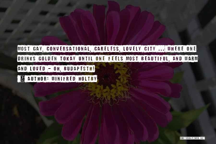 Winifred Holtby Quotes: Most Gay, Conversational, Careless, Lovely City ... Where One Drinks Golden Tokay Until One Feels Most Beautiful, And Warm And