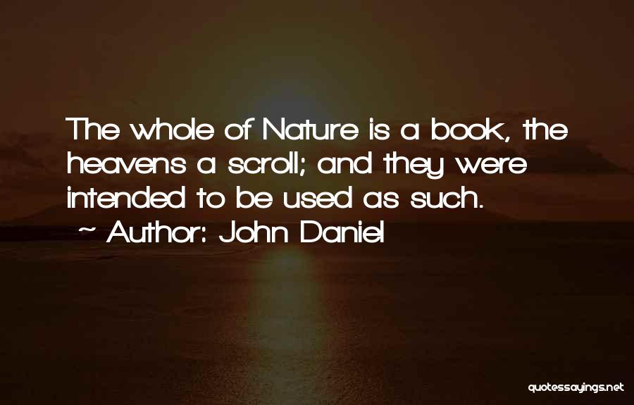 John Daniel Quotes: The Whole Of Nature Is A Book, The Heavens A Scroll; And They Were Intended To Be Used As Such.