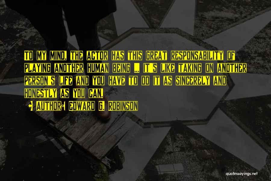 Edward G. Robinson Quotes: To My Mind, The Actor Has This Great Responsability Of Playing Another Human Being ... It's Like Taking On Another