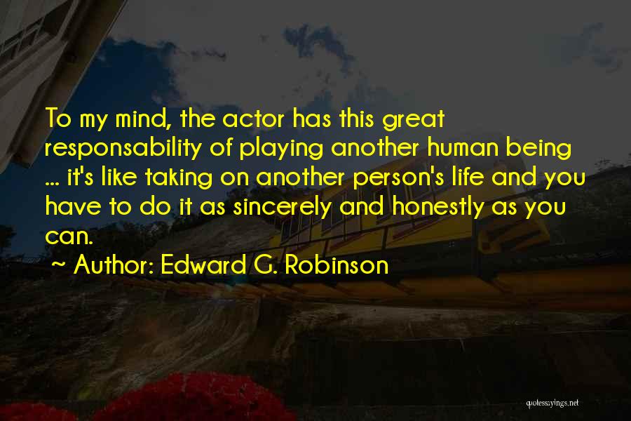 Edward G. Robinson Quotes: To My Mind, The Actor Has This Great Responsability Of Playing Another Human Being ... It's Like Taking On Another