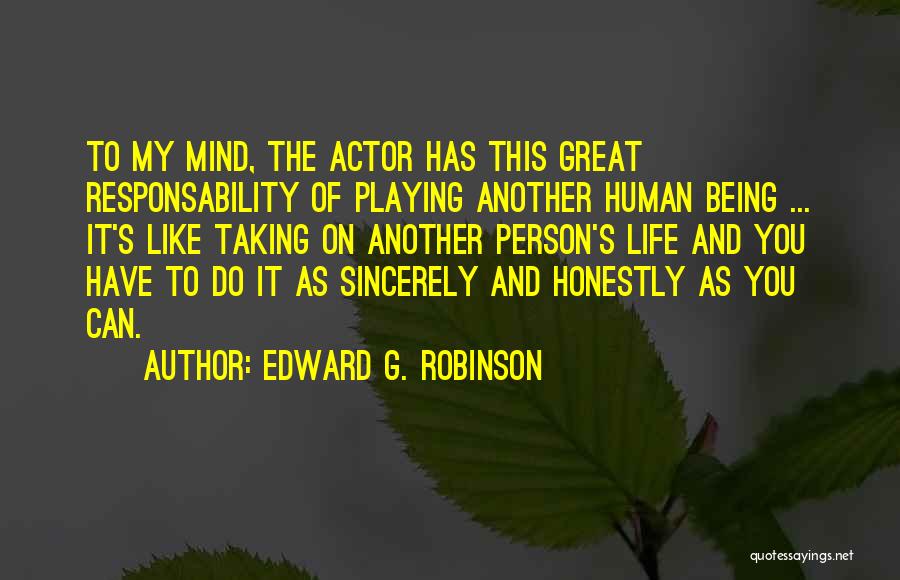 Edward G. Robinson Quotes: To My Mind, The Actor Has This Great Responsability Of Playing Another Human Being ... It's Like Taking On Another