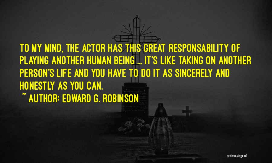 Edward G. Robinson Quotes: To My Mind, The Actor Has This Great Responsability Of Playing Another Human Being ... It's Like Taking On Another