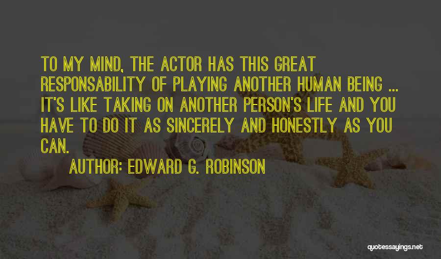 Edward G. Robinson Quotes: To My Mind, The Actor Has This Great Responsability Of Playing Another Human Being ... It's Like Taking On Another