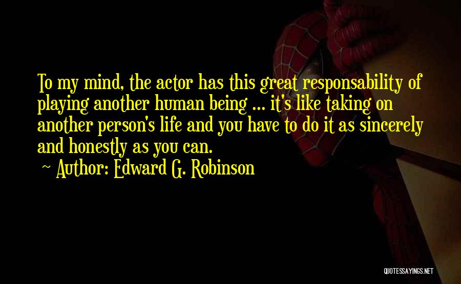 Edward G. Robinson Quotes: To My Mind, The Actor Has This Great Responsability Of Playing Another Human Being ... It's Like Taking On Another