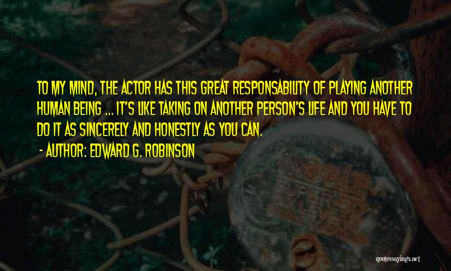 Edward G. Robinson Quotes: To My Mind, The Actor Has This Great Responsability Of Playing Another Human Being ... It's Like Taking On Another