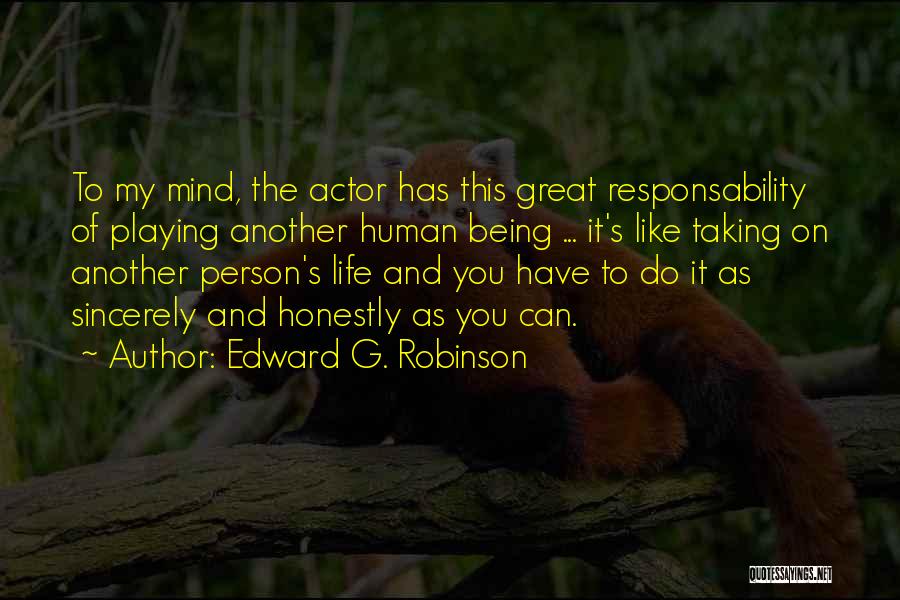 Edward G. Robinson Quotes: To My Mind, The Actor Has This Great Responsability Of Playing Another Human Being ... It's Like Taking On Another