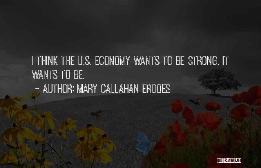 Mary Callahan Erdoes Quotes: I Think The U.s. Economy Wants To Be Strong. It Wants To Be.