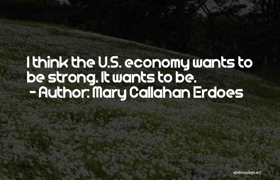 Mary Callahan Erdoes Quotes: I Think The U.s. Economy Wants To Be Strong. It Wants To Be.