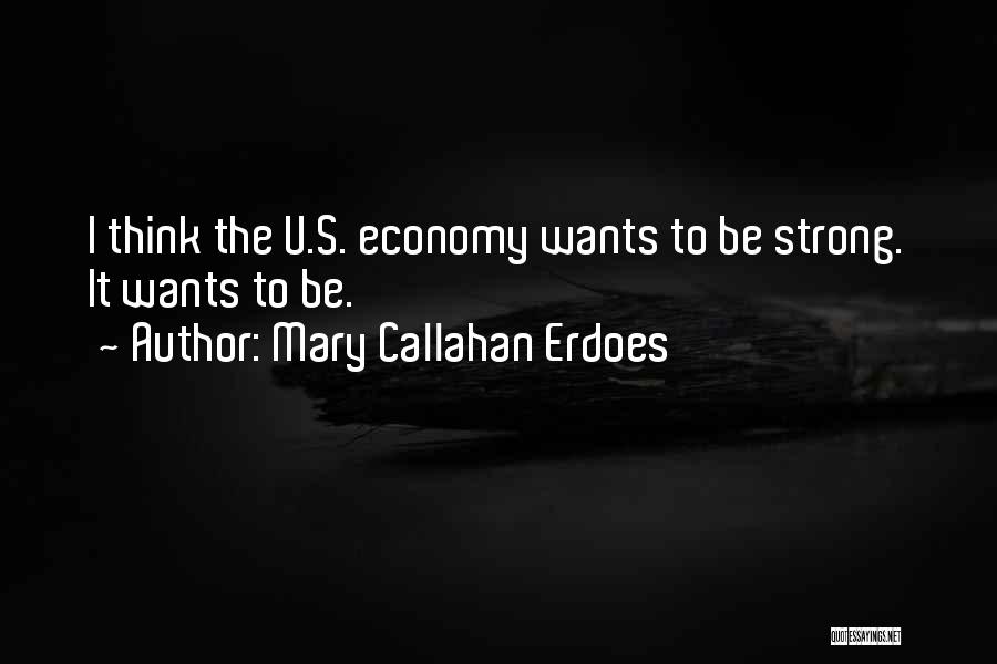 Mary Callahan Erdoes Quotes: I Think The U.s. Economy Wants To Be Strong. It Wants To Be.