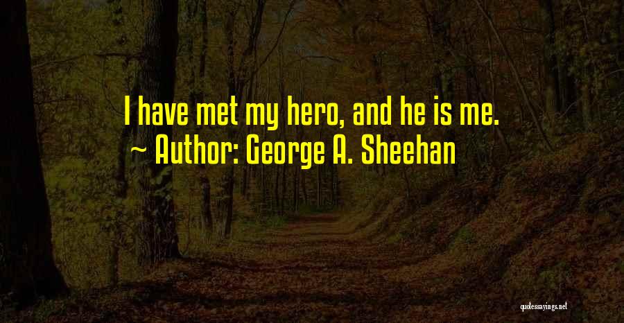 George A. Sheehan Quotes: I Have Met My Hero, And He Is Me.