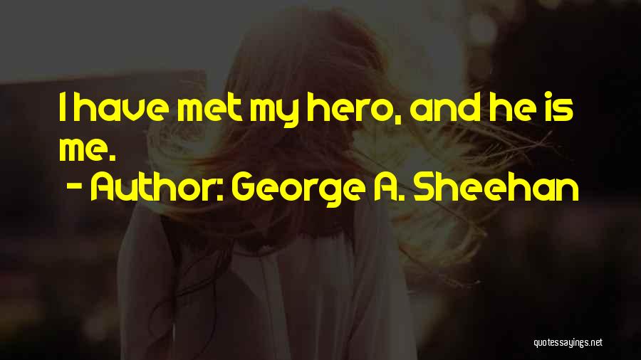 George A. Sheehan Quotes: I Have Met My Hero, And He Is Me.