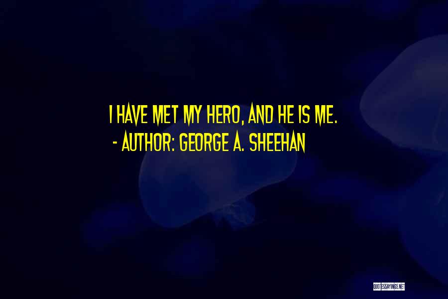 George A. Sheehan Quotes: I Have Met My Hero, And He Is Me.