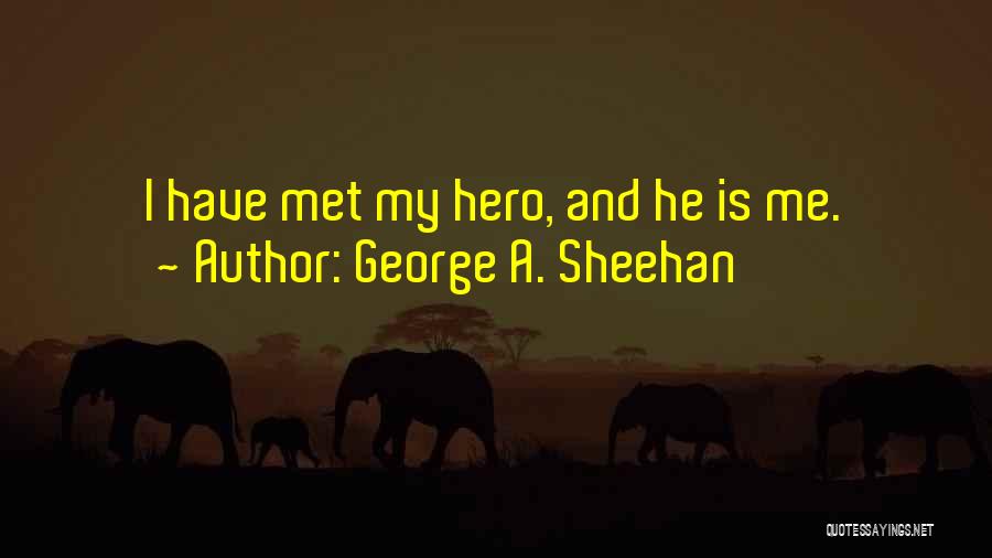 George A. Sheehan Quotes: I Have Met My Hero, And He Is Me.