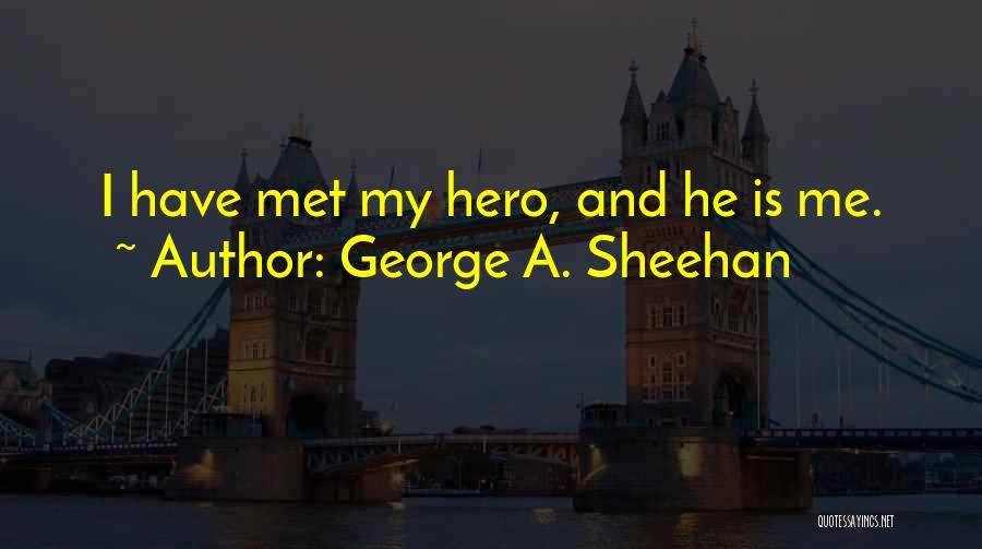 George A. Sheehan Quotes: I Have Met My Hero, And He Is Me.