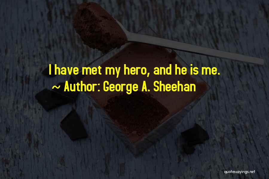 George A. Sheehan Quotes: I Have Met My Hero, And He Is Me.