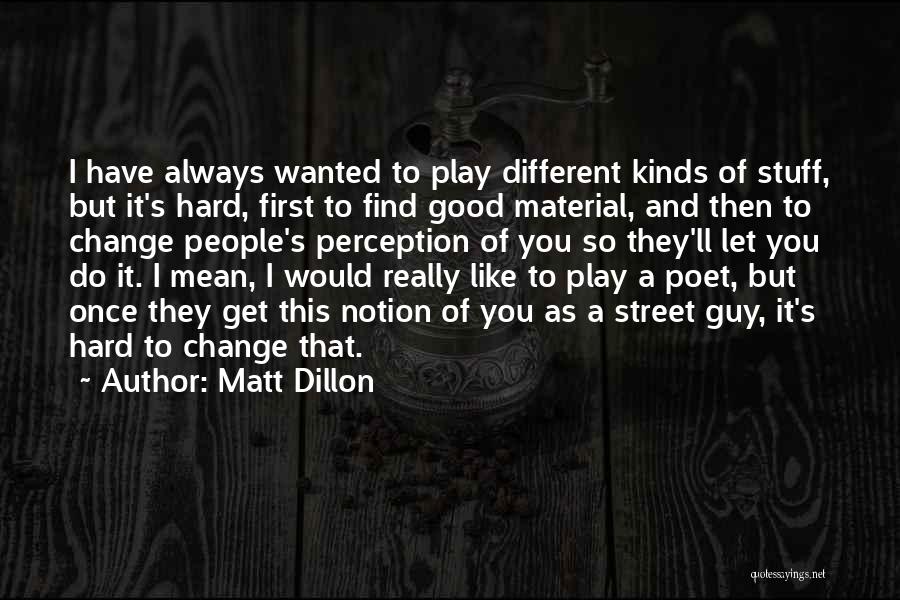 Matt Dillon Quotes: I Have Always Wanted To Play Different Kinds Of Stuff, But It's Hard, First To Find Good Material, And Then