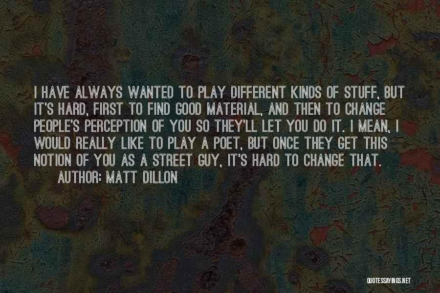 Matt Dillon Quotes: I Have Always Wanted To Play Different Kinds Of Stuff, But It's Hard, First To Find Good Material, And Then