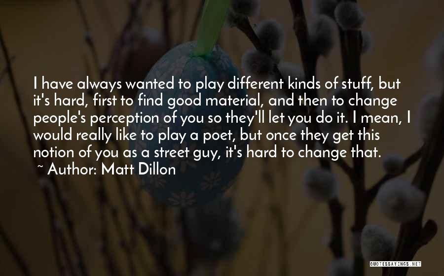 Matt Dillon Quotes: I Have Always Wanted To Play Different Kinds Of Stuff, But It's Hard, First To Find Good Material, And Then