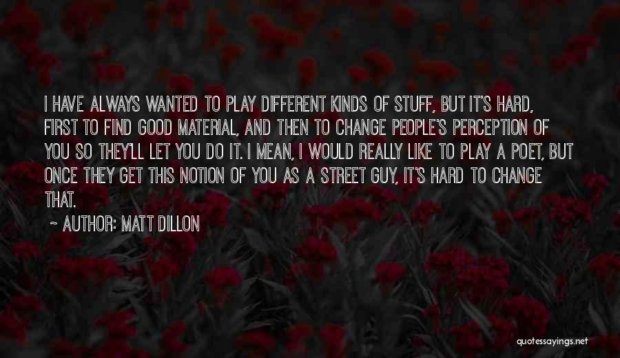 Matt Dillon Quotes: I Have Always Wanted To Play Different Kinds Of Stuff, But It's Hard, First To Find Good Material, And Then