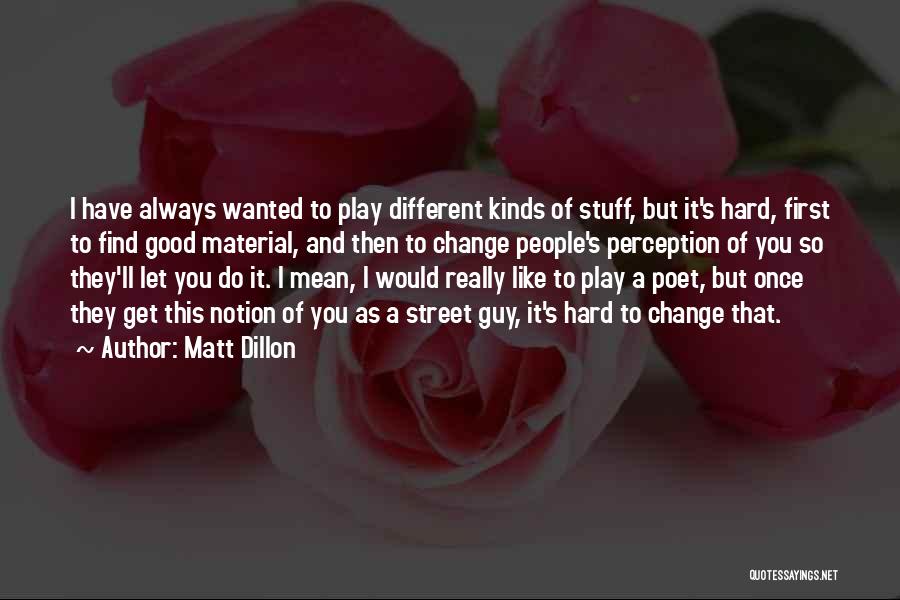 Matt Dillon Quotes: I Have Always Wanted To Play Different Kinds Of Stuff, But It's Hard, First To Find Good Material, And Then