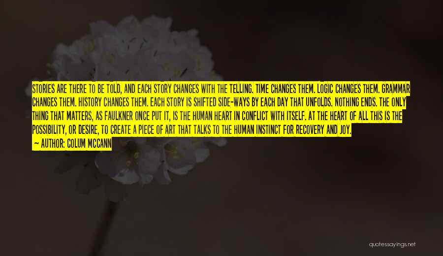 Colum McCann Quotes: Stories Are There To Be Told, And Each Story Changes With The Telling. Time Changes Them. Logic Changes Them. Grammar