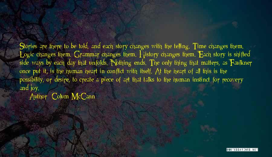 Colum McCann Quotes: Stories Are There To Be Told, And Each Story Changes With The Telling. Time Changes Them. Logic Changes Them. Grammar