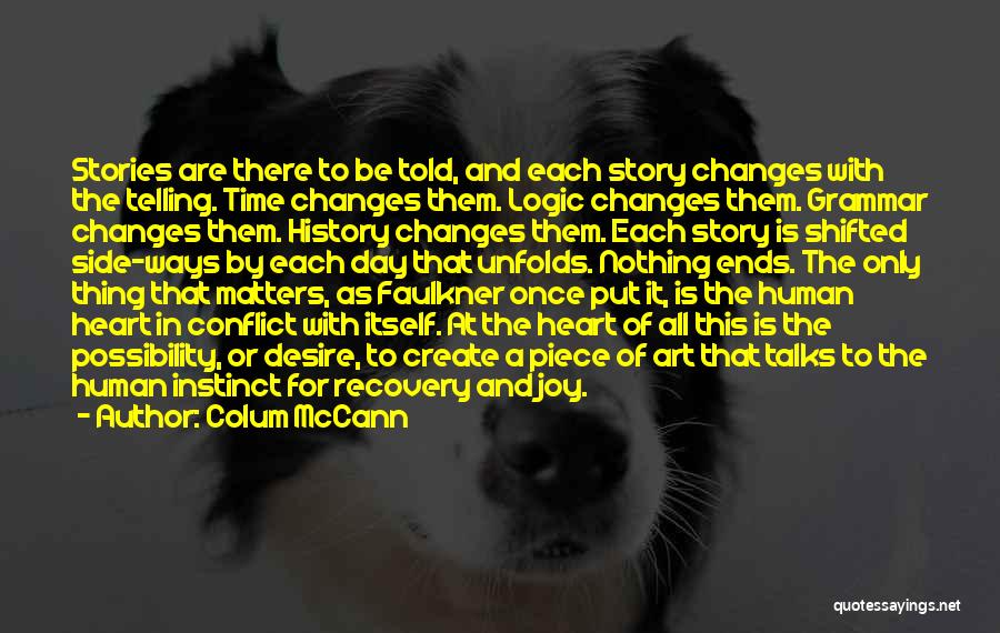 Colum McCann Quotes: Stories Are There To Be Told, And Each Story Changes With The Telling. Time Changes Them. Logic Changes Them. Grammar
