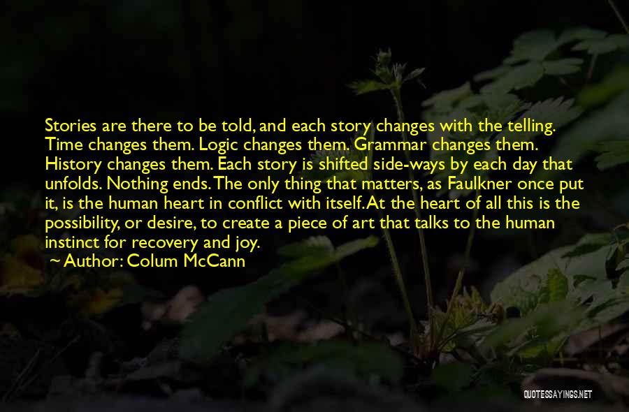 Colum McCann Quotes: Stories Are There To Be Told, And Each Story Changes With The Telling. Time Changes Them. Logic Changes Them. Grammar