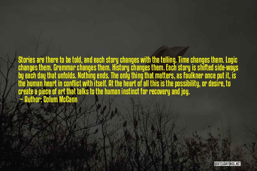 Colum McCann Quotes: Stories Are There To Be Told, And Each Story Changes With The Telling. Time Changes Them. Logic Changes Them. Grammar