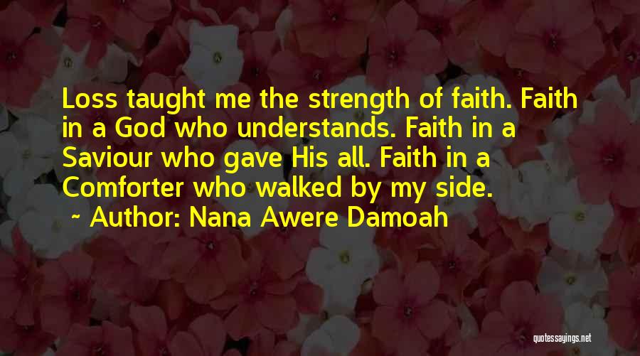 Nana Awere Damoah Quotes: Loss Taught Me The Strength Of Faith. Faith In A God Who Understands. Faith In A Saviour Who Gave His