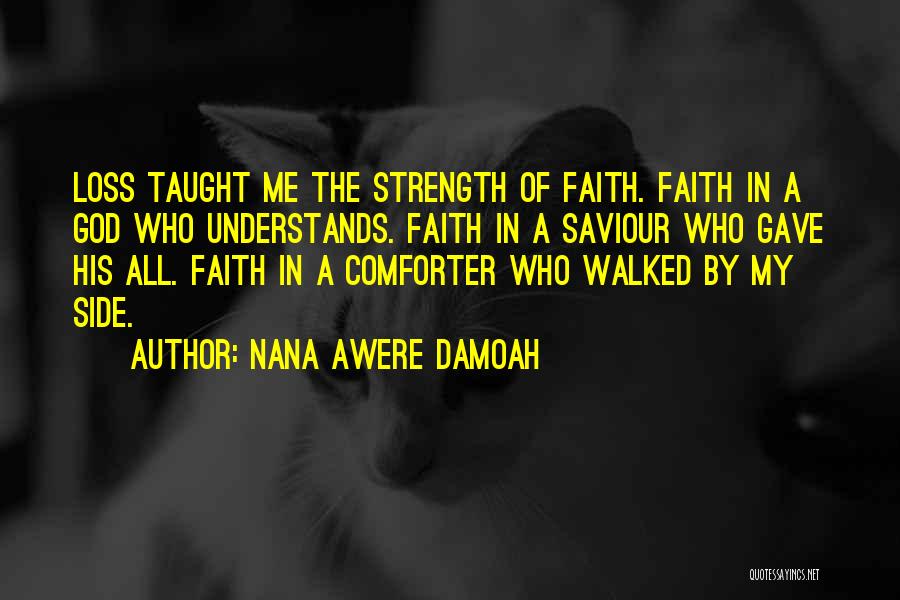 Nana Awere Damoah Quotes: Loss Taught Me The Strength Of Faith. Faith In A God Who Understands. Faith In A Saviour Who Gave His