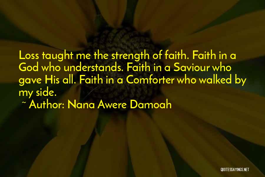 Nana Awere Damoah Quotes: Loss Taught Me The Strength Of Faith. Faith In A God Who Understands. Faith In A Saviour Who Gave His