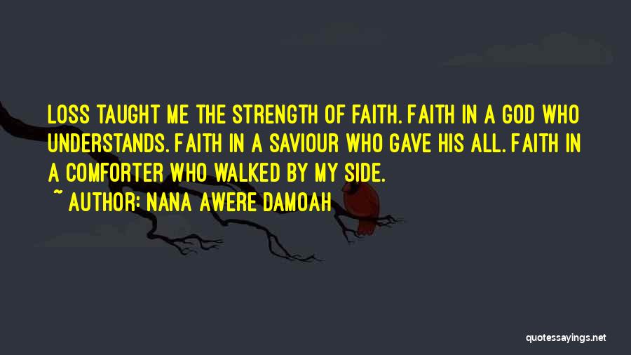 Nana Awere Damoah Quotes: Loss Taught Me The Strength Of Faith. Faith In A God Who Understands. Faith In A Saviour Who Gave His