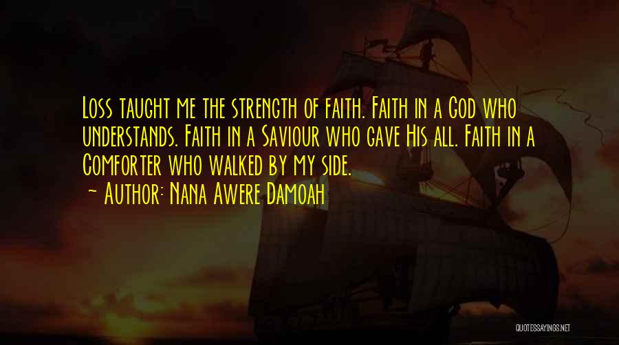 Nana Awere Damoah Quotes: Loss Taught Me The Strength Of Faith. Faith In A God Who Understands. Faith In A Saviour Who Gave His