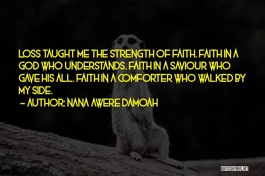 Nana Awere Damoah Quotes: Loss Taught Me The Strength Of Faith. Faith In A God Who Understands. Faith In A Saviour Who Gave His