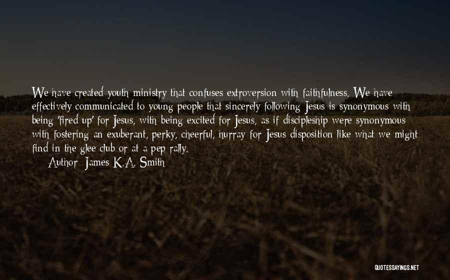 James K.A. Smith Quotes: We Have Created Youth Ministry That Confuses Extroversion With Faithfulness. We Have Effectively Communicated To Young People That Sincerely Following