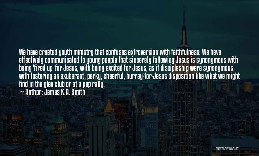 James K.A. Smith Quotes: We Have Created Youth Ministry That Confuses Extroversion With Faithfulness. We Have Effectively Communicated To Young People That Sincerely Following