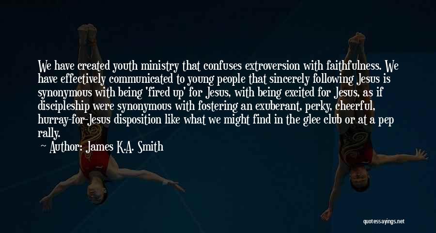 James K.A. Smith Quotes: We Have Created Youth Ministry That Confuses Extroversion With Faithfulness. We Have Effectively Communicated To Young People That Sincerely Following