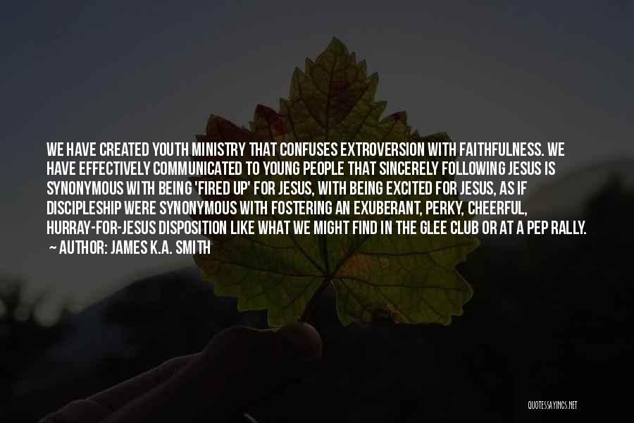 James K.A. Smith Quotes: We Have Created Youth Ministry That Confuses Extroversion With Faithfulness. We Have Effectively Communicated To Young People That Sincerely Following