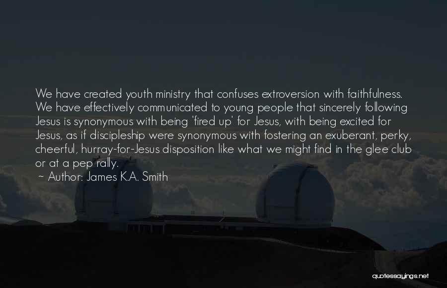 James K.A. Smith Quotes: We Have Created Youth Ministry That Confuses Extroversion With Faithfulness. We Have Effectively Communicated To Young People That Sincerely Following