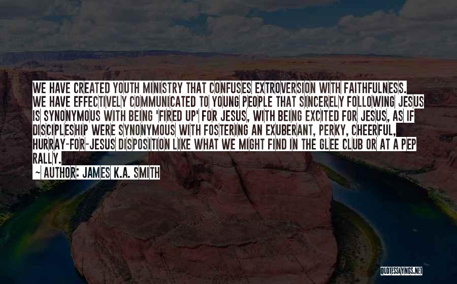 James K.A. Smith Quotes: We Have Created Youth Ministry That Confuses Extroversion With Faithfulness. We Have Effectively Communicated To Young People That Sincerely Following