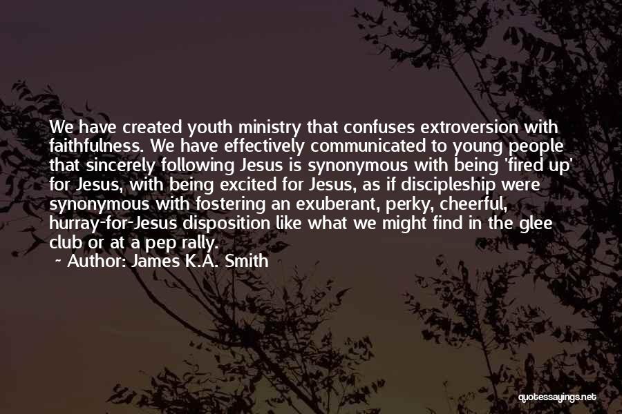James K.A. Smith Quotes: We Have Created Youth Ministry That Confuses Extroversion With Faithfulness. We Have Effectively Communicated To Young People That Sincerely Following