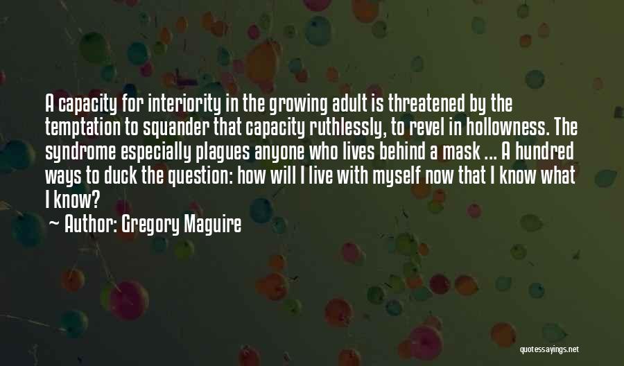 Gregory Maguire Quotes: A Capacity For Interiority In The Growing Adult Is Threatened By The Temptation To Squander That Capacity Ruthlessly, To Revel