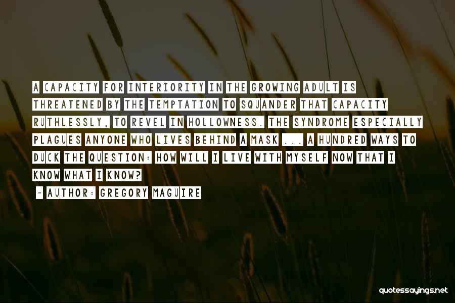 Gregory Maguire Quotes: A Capacity For Interiority In The Growing Adult Is Threatened By The Temptation To Squander That Capacity Ruthlessly, To Revel