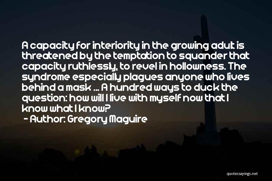 Gregory Maguire Quotes: A Capacity For Interiority In The Growing Adult Is Threatened By The Temptation To Squander That Capacity Ruthlessly, To Revel