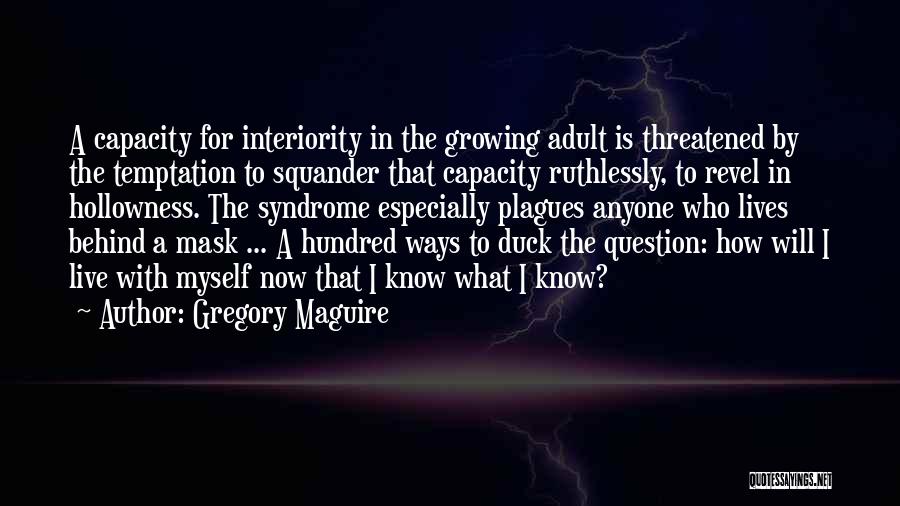 Gregory Maguire Quotes: A Capacity For Interiority In The Growing Adult Is Threatened By The Temptation To Squander That Capacity Ruthlessly, To Revel