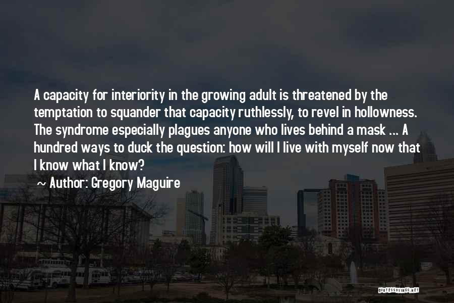 Gregory Maguire Quotes: A Capacity For Interiority In The Growing Adult Is Threatened By The Temptation To Squander That Capacity Ruthlessly, To Revel